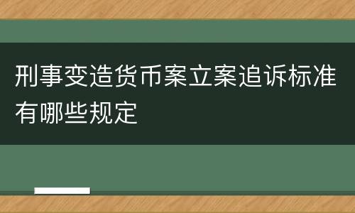 刑事变造货币案立案追诉标准有哪些规定