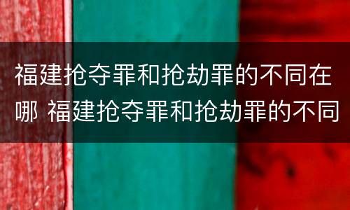 福建抢夺罪和抢劫罪的不同在哪 福建抢夺罪和抢劫罪的不同在哪里