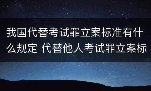 我国代替考试罪立案标准有什么规定 代替他人考试罪立案标准