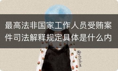 最高法非国家工作人员受贿案件司法解释规定具体是什么内容
