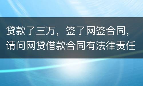 贷款了三万，签了网签合同，请问网贷借款合同有法律责任吗