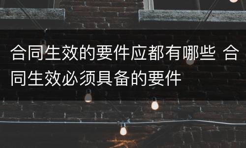 合同生效的要件应都有哪些 合同生效必须具备的要件