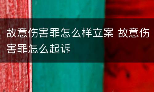故意伤害罪怎么样立案 故意伤害罪怎么起诉