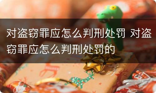 对盗窃罪应怎么判刑处罚 对盗窃罪应怎么判刑处罚的