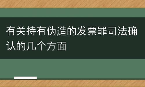 有关持有伪造的发票罪司法确认的几个方面