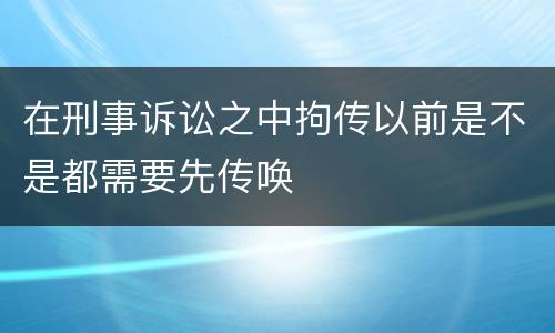 在刑事诉讼之中拘传以前是不是都需要先传唤
