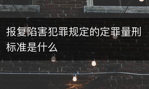 报复陷害犯罪规定的定罪量刑标准是什么
