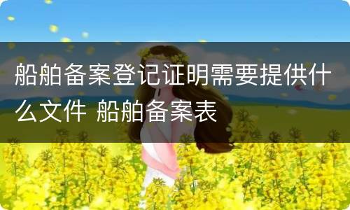 船舶备案登记证明需要提供什么文件 船舶备案表