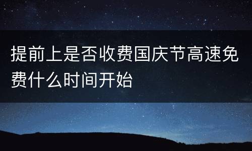 提前上是否收费国庆节高速免费什么时间开始
