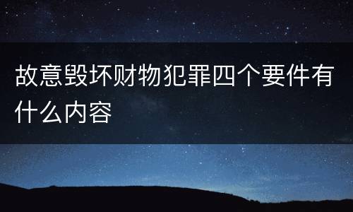 故意毁坏财物犯罪四个要件有什么内容