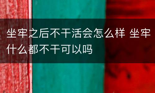 坐牢之后不干活会怎么样 坐牢什么都不干可以吗