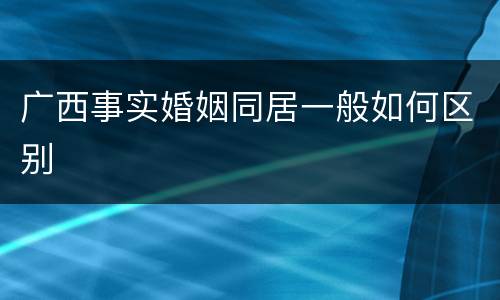 广西事实婚姻同居一般如何区别