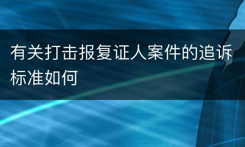 有关打击报复证人案件的追诉标准如何