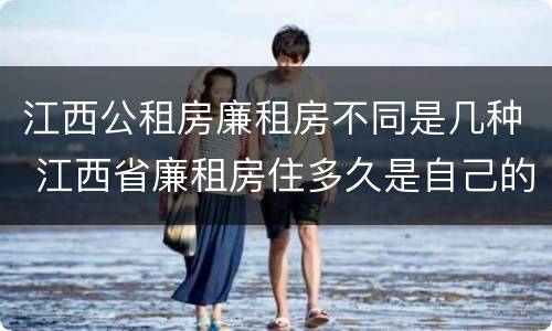 江西公租房廉租房不同是几种 江西省廉租房住多久是自己的