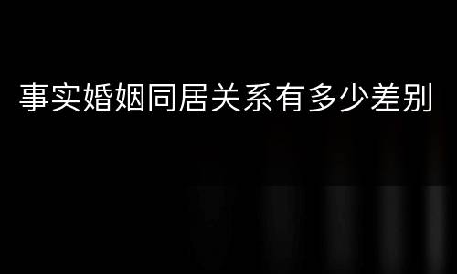 事实婚姻同居关系有多少差别