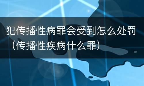 犯传播性病罪会受到怎么处罚（传播性疾病什么罪）