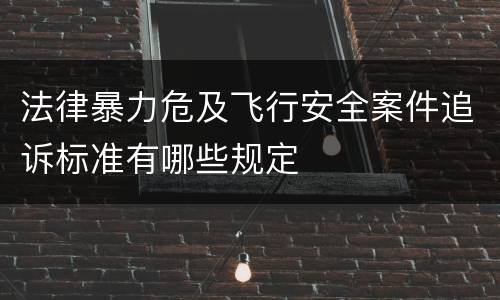 法律暴力危及飞行安全案件追诉标准有哪些规定