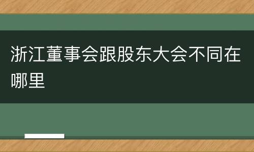 浙江董事会跟股东大会不同在哪里