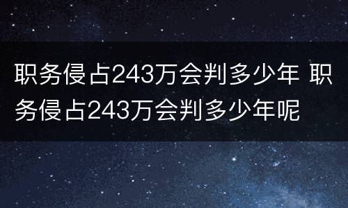 职务侵占243万会判多少年 职务侵占243万会判多少年呢