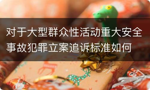 对于大型群众性活动重大安全事故犯罪立案追诉标准如何