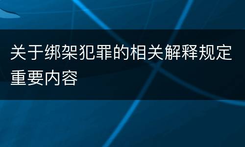 关于绑架犯罪的相关解释规定重要内容