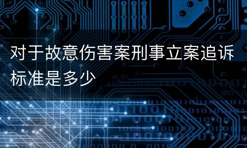 对于故意伤害案刑事立案追诉标准是多少