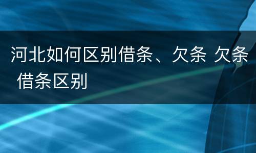 河北如何区别借条、欠条 欠条 借条区别