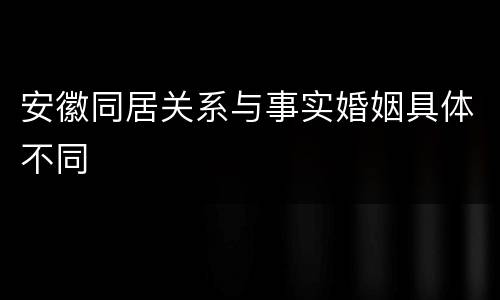 安徽同居关系与事实婚姻具体不同