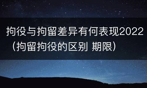 拘役与拘留差异有何表现2022（拘留拘役的区别 期限）