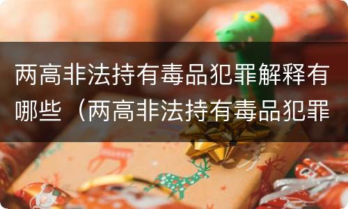 两高非法持有毒品犯罪解释有哪些（两高非法持有毒品犯罪解释有哪些内容）