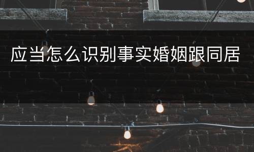 应当怎么识别事实婚姻跟同居