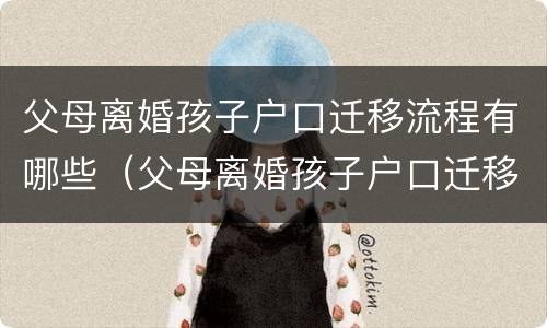 父母离婚孩子户口迁移流程有哪些（父母离婚孩子户口迁移需要什么手续）