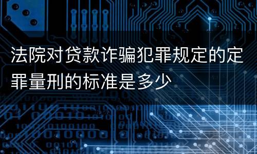 法院对贷款诈骗犯罪规定的定罪量刑的标准是多少