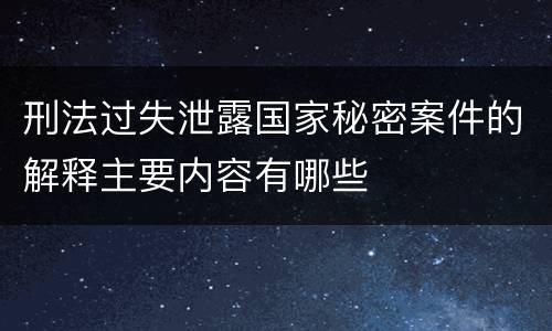 刑法过失泄露国家秘密案件的解释主要内容有哪些