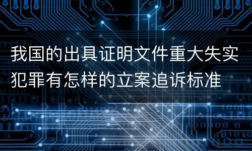我国的出具证明文件重大失实犯罪有怎样的立案追诉标准