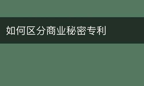 如何区分商业秘密专利