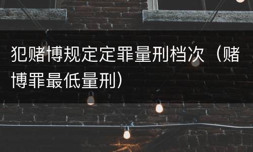 犯赌博规定定罪量刑档次（赌博罪最低量刑）