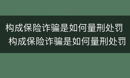 构成保险诈骗是如何量刑处罚 构成保险诈骗是如何量刑处罚案例