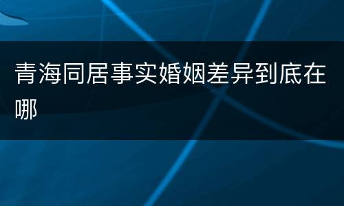 青海同居事实婚姻差异到底在哪