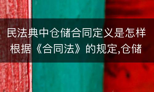 民法典中仓储合同定义是怎样 根据《合同法》的规定,仓储合同中存货人享有哪些权利?