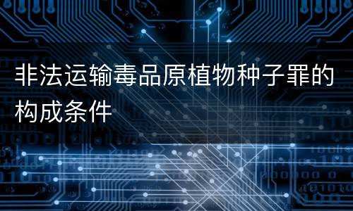 非法运输毒品原植物种子罪的构成条件