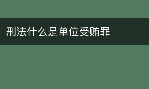 刑法什么是单位受贿罪