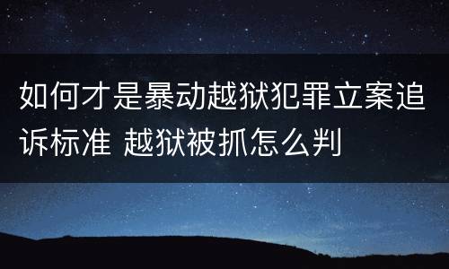 如何才是暴动越狱犯罪立案追诉标准 越狱被抓怎么判