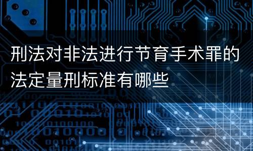 刑法对非法进行节育手术罪的法定量刑标准有哪些
