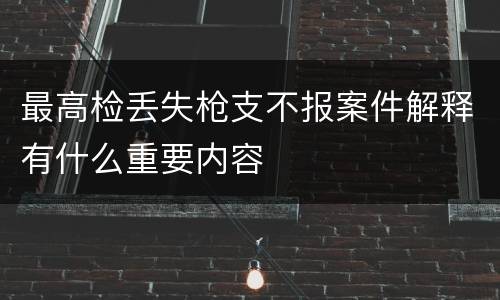 最高检丢失枪支不报案件解释有什么重要内容