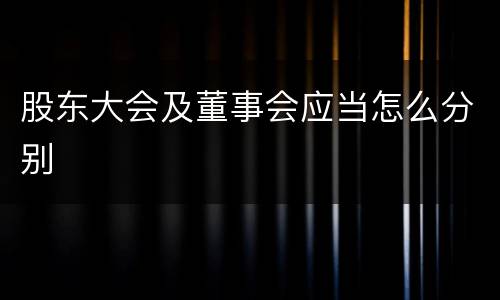 股东大会及董事会应当怎么分别