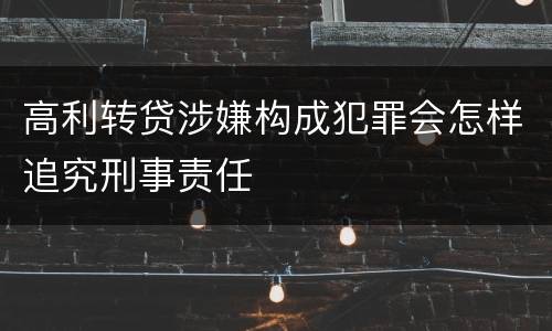 高利转贷涉嫌构成犯罪会怎样追究刑事责任