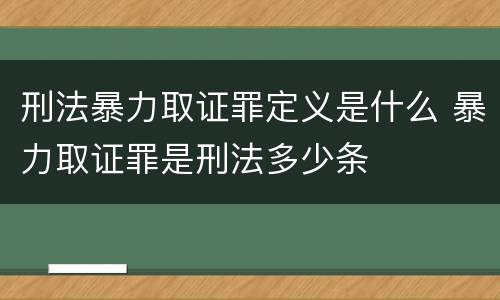 刑法暴力取证罪定义是什么 暴力取证罪是刑法多少条