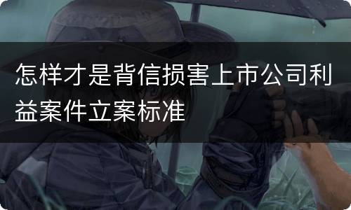 怎样才是背信损害上市公司利益案件立案标准