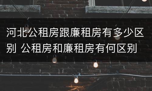 河北公租房跟廉租房有多少区别 公租房和廉租房有何区别